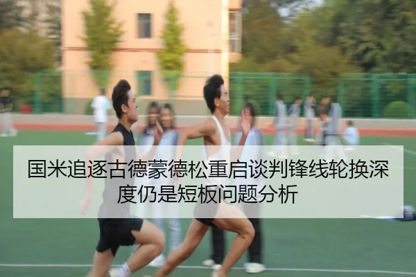 国米追逐古德蒙德松重启谈判锋线轮换深度仍是短板问题分析