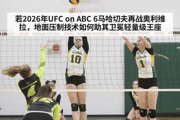 若2026年UFC on ABC 6马哈切夫再战奥利维拉，地面压制技术如何助其卫冕轻量级王座