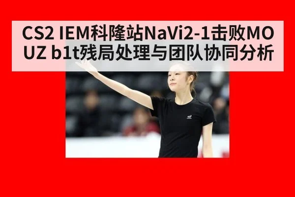 CS2 IEM科隆站NaVi2-1击败MOUZ b1t残局处理与团队协同分析