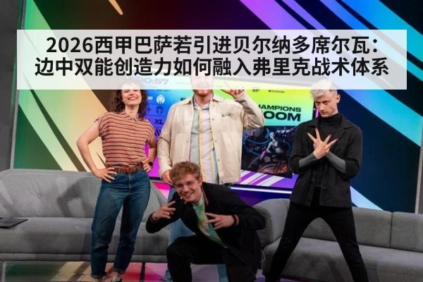 2026西甲巴萨若引进贝尔纳多席尔瓦：边中双能创造力如何融入弗里克战术体系