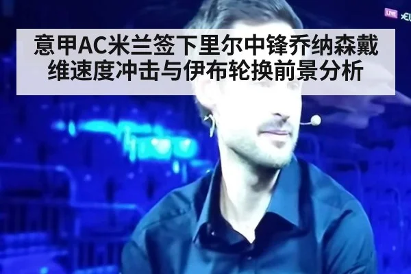 意甲AC米兰签下里尔中锋乔纳森戴维速度冲击与伊布轮换前景分析