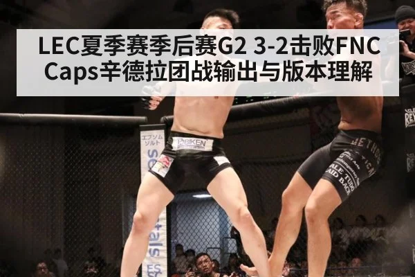 LEC夏季赛季后赛G2 3-2击败FNC Caps辛德拉团战输出与版本理解