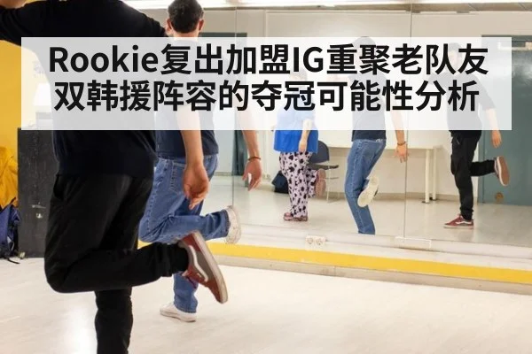 Rookie复出加盟IG重聚老队友 双韩援阵容的夺冠可能性分析