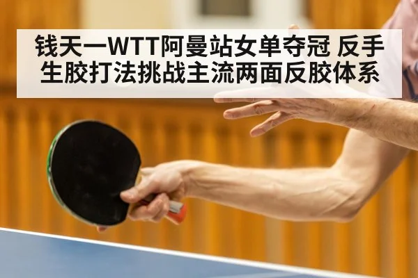 钱天一WTT阿曼站女单夺冠 反手生胶打法挑战主流两面反胶体系