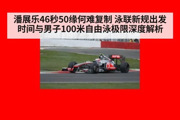 潘展乐46秒50缘何难复制 泳联新规出发时间与男子100米自由泳极限深度解析