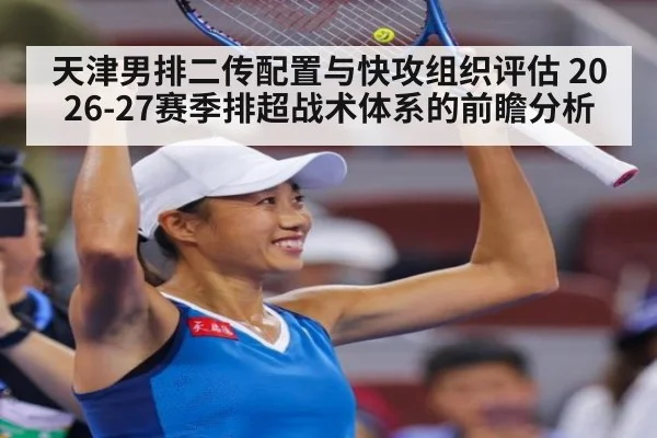 天津男排二传配置与快攻组织评估 2026-27赛季排超战术体系的前瞻分析