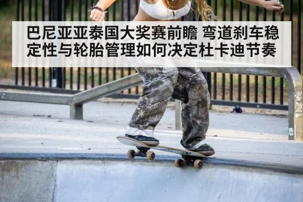 巴尼亚亚泰国大奖赛前瞻 弯道刹车稳定性与轮胎管理如何决定杜卡迪节奏